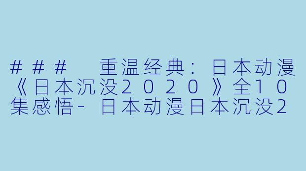 ### 重温经典：日本动漫《日本沉没2020》全10集感悟-日本动漫日本沉没2020全10集