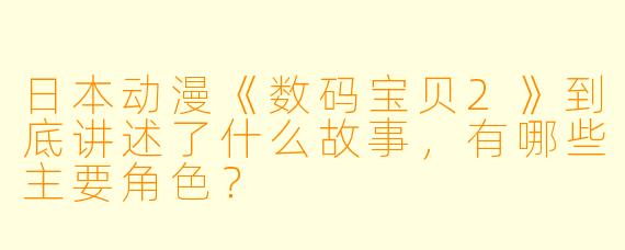 日本动漫《数码宝贝2》到底讲述了什么故事,有哪些主要角色?