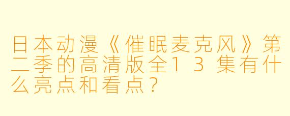 日本动漫《催眠麦克风》第二季的高清版全13集有什么亮点和看点?