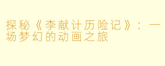 探秘《李献计历险记》：一场梦幻的动画之旅