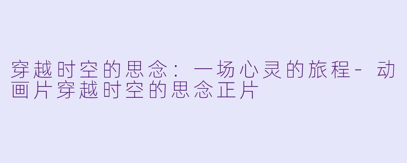 穿越时空的思念:一场心灵的旅程