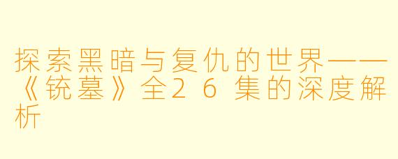 探索黑暗与复仇的世界——《铳墓》全26集的深度解析