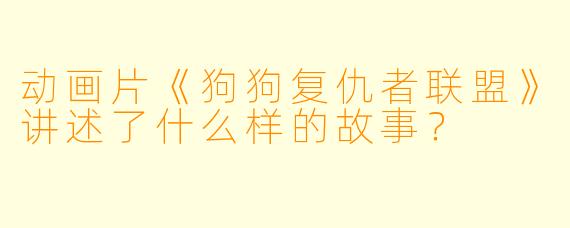动画片《狗狗复仇者联盟》讲述了什么样的故事?