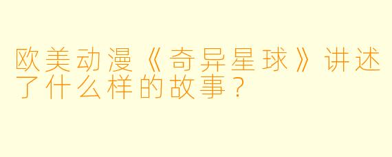 欧美动漫《奇异星球》讲述了什么样的故事?