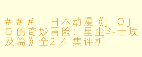 ### 日本动漫《JOJO的奇妙冒险：星尘斗士埃及篇》全24集评析