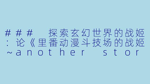 ### 探索玄幻世界的战姬：论《里番动漫斗技场的战姬～another story～》第二集