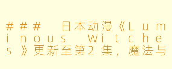 ### 日本动漫《Luminous Witches》更新至第2集,魔法与音乐交织的奇幻旅程