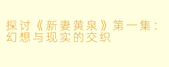 探讨《新妻黄泉》第一集：幻想与现实的交织