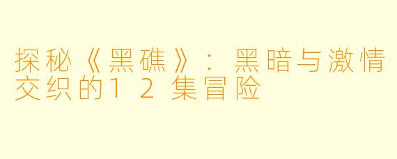 探秘《黑礁》：黑暗与激情交织的12集冒险