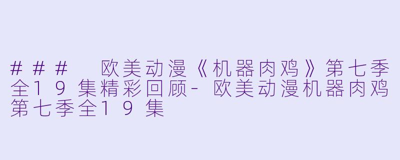 ### 欧美动漫《机器肉鸡》第七季全19集精彩回顾-欧美动漫机器肉鸡第七季全19集