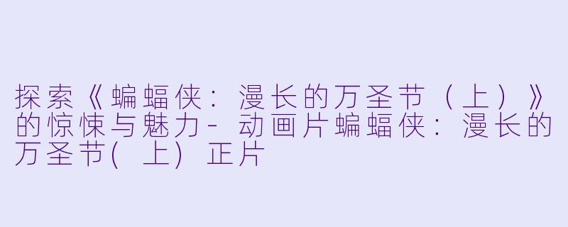 探索《蝙蝠侠：漫长的万圣节（上）》的惊悚与魅力-动画片蝙蝠侠：漫长的万圣节(上)正片