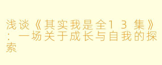 浅谈《其实我是全13集》：一场关于成长与自我的探索