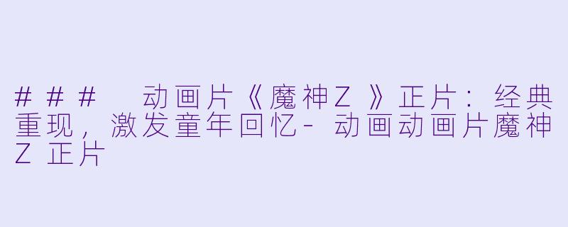 ### 动画片《魔神Z》正片：经典重现，激发童年回忆-动画动画片魔神Z正片
