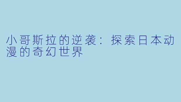 小哥斯拉的逆袭:探索日本动漫的奇幻世界