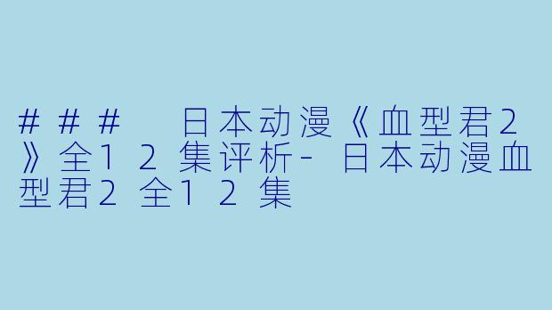 ### 日本动漫《血型君2》全12集评析-日本动漫血型君2全12集