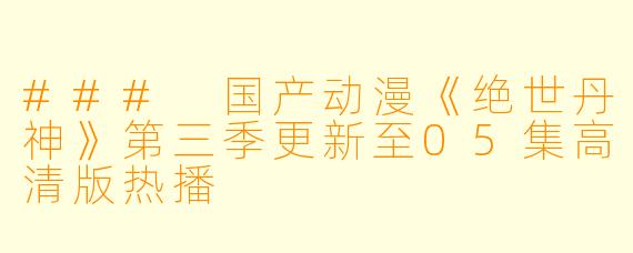 ### 国产动漫《绝世丹神》第三季更新至05集高清版热播