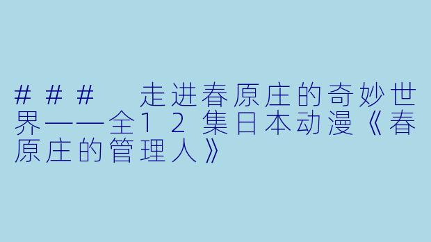 ### 走进春原庄的奇妙世界——全12集日本动漫《春原庄的管理人》