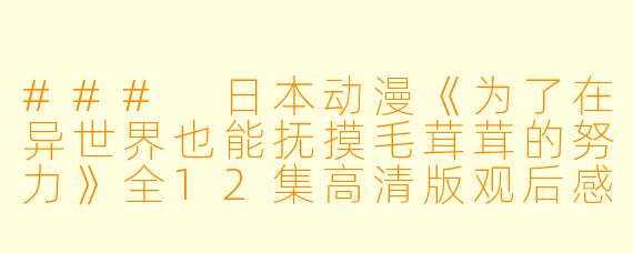 ### 日本动漫《为了在异世界也能抚摸毛茸茸的努力》全12集高清版观后感