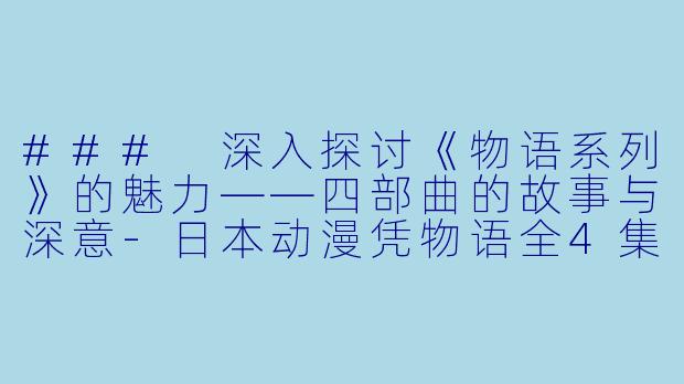 ### 深入探讨《物语系列》的魅力——四部曲的故事与深意