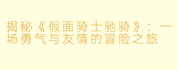 揭秘《假面骑士驰骑》：一场勇气与友情的冒险之旅