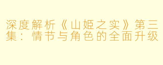 深度解析《山姫之实》第三集：情节与角色的全面升级