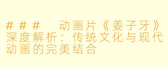 ### 动画片《姜子牙》深度解析：传统文化与现代动画的完美结合