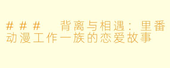 ### 背离与相遇：里番动漫工作一族的恋爱故事