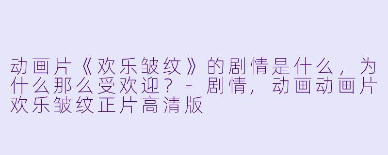 动画片《欢乐皱纹》的剧情是什么，为什么那么受欢迎？-剧情,动画动画片欢乐皱纹正片高清版