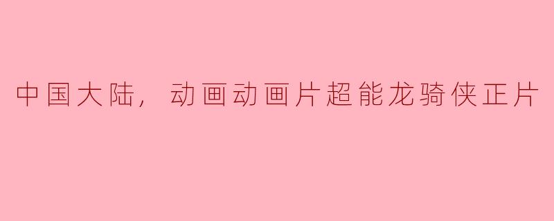 中国大陆,动画动画片超能龙骑侠正片