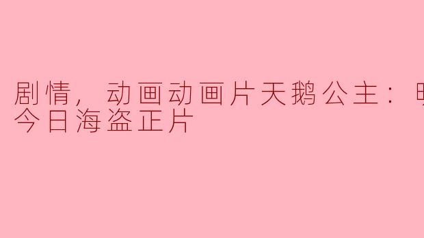 剧情,动画动画片天鹅公主：明日公主今日海盗正片