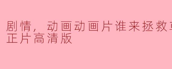 剧情,动画动画片谁来拯救草食系男子正片高清版