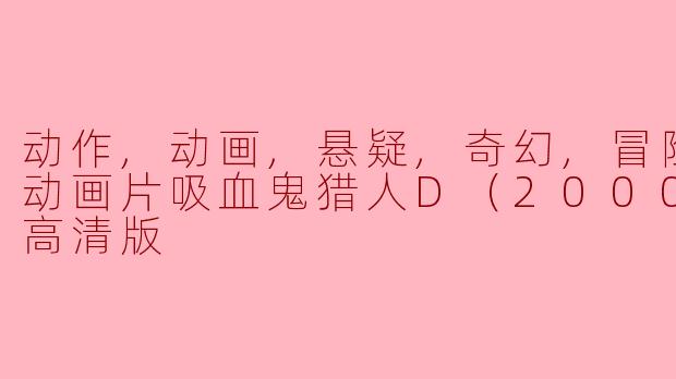 动作,动画,悬疑,奇幻,冒险,恐怖动画片吸血鬼猎人D（2000）正片高清版