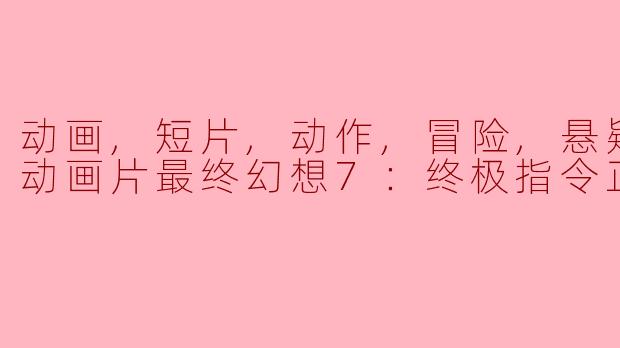 ### 动画短片《最终幻想7：终极指令》的惊悚冒险之旅