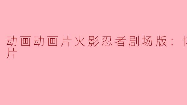 动画片《火影忍者剧场版：博人传》主要讲述了什么内容？**