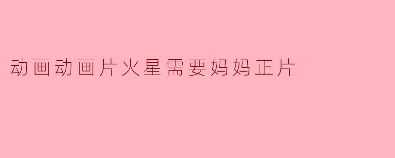 探寻情感与勇气的火星之旅——《动画片火星需要妈妈》