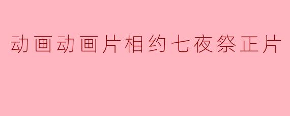 动画动画片《相约七夜祭》的主要故事情节是什么?**