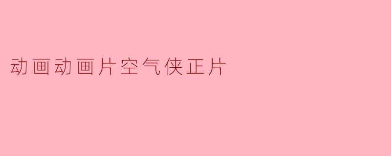动画动画片空气侠正片