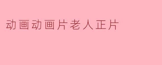动画动画片老人正片