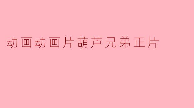 动画动画片葫芦兄弟正片