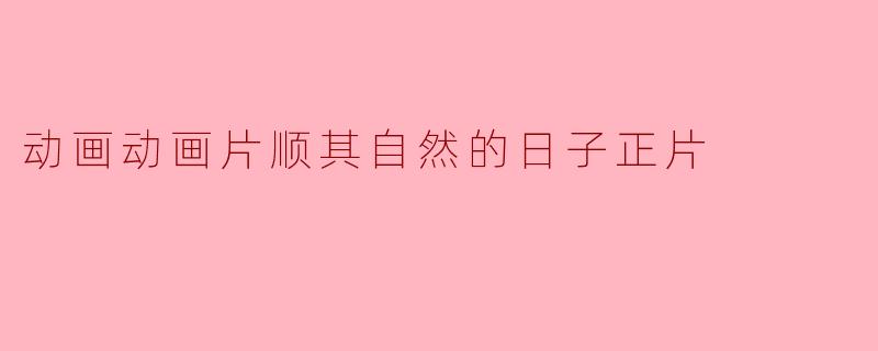 动画动画片顺其自然的日子正片