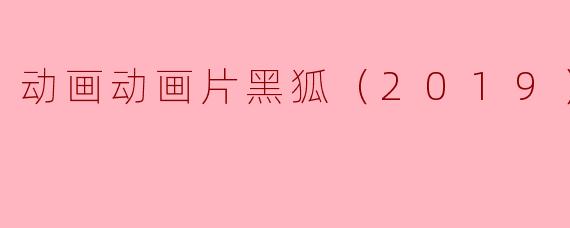 动画动画片黑狐（2019）正片