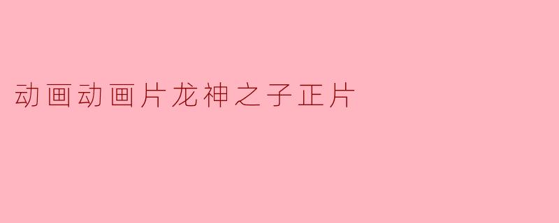 动画动画片龙神之子正片