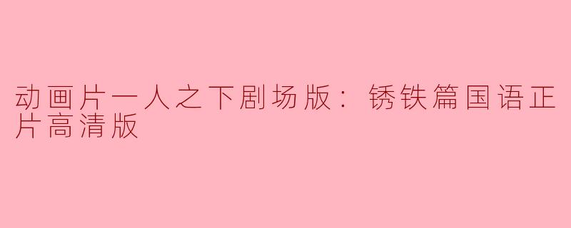 深入探索《一人之下剧场版：锈铁篇》：奇幻与现实的完美结合