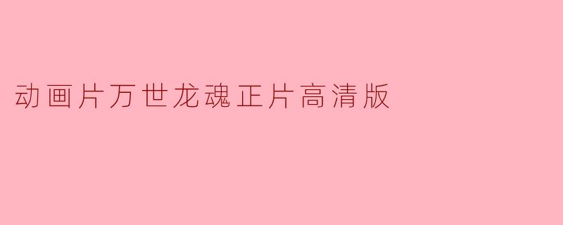 动画片万世龙魂正片高清版