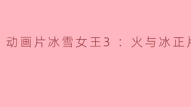 动画片冰雪女王3：火与冰正片高清版