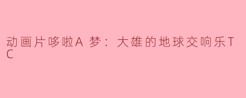 动画片哆啦A梦：大雄的地球交响乐TC