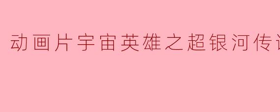 动画片《宇宙英雄之超银河传说》主要讲述了什么故事?