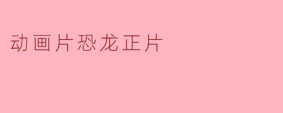 ### 动画片《恐龙正片》:奇幻的史前冒险
