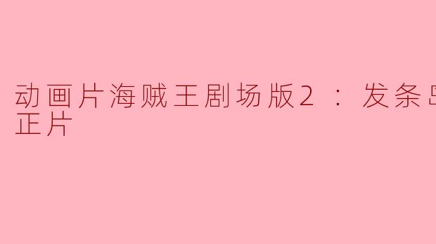动画片海贼王剧场版2：发条岛的冒险正片