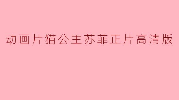 动画片《猫公主苏菲》的高清版主要讲述了什么样的故事?**